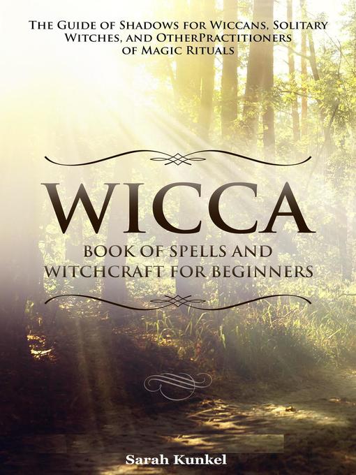 Title details for Wicca Book of Spells and Witchcraft for Beginners the Guide of Shadows for Wiccans, Solitary Witches, and Other Practitioners of Magic Rituals by Sarah Bruhun - Available